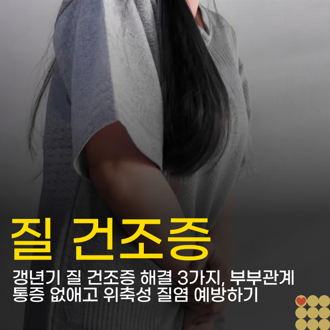 갱년기 질 건조증 해결 3가지, 부부관계 통증 없애고 위축성 질염 예방하기